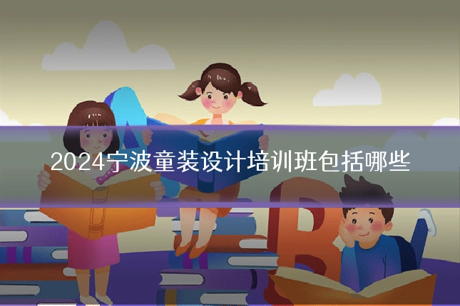 2024宁波童装设计培训班包括哪些
