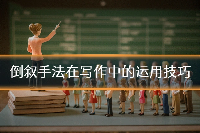 倒叙手法在写作中的运用技巧
