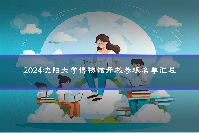 2024沈阳大学博物馆开放参观名单汇总