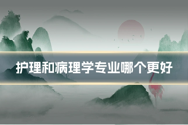 护理和病理学专业哪个更好