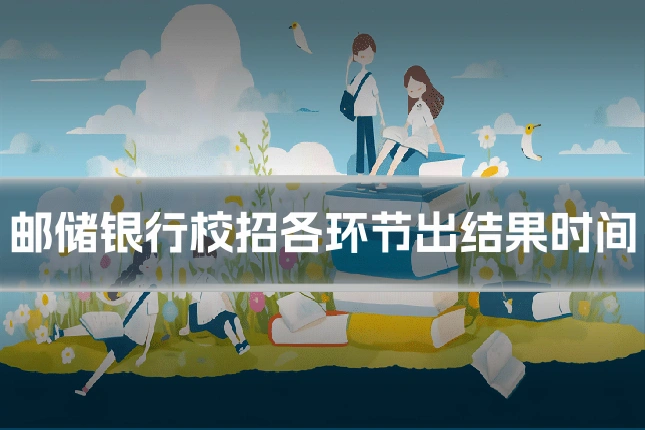邮储银行校招各环节出结果时间
