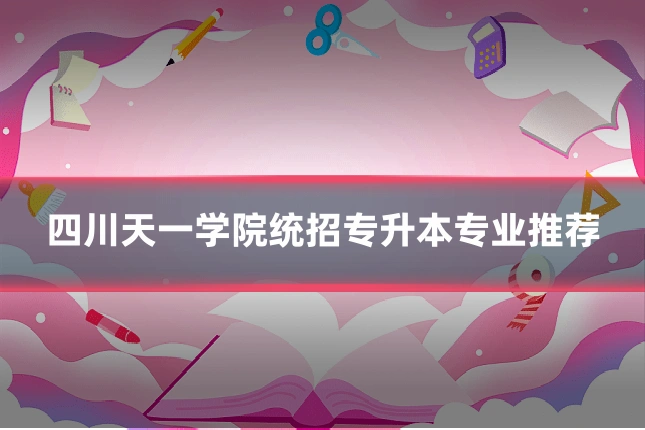四川天一学院统招专升本专业推荐