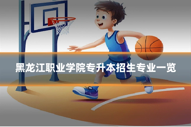 黑龙江职业学院专升本招生专业一览