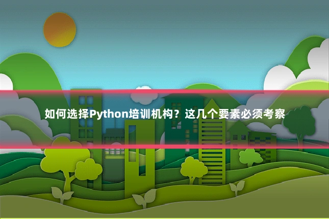 如何选择Python培训机构?这几个要素必须考察