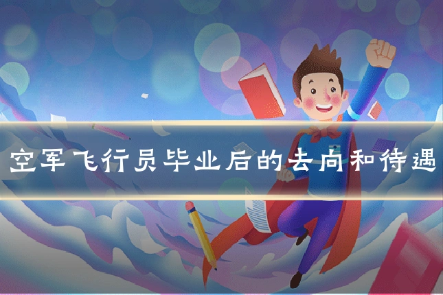 空军飞行员毕业后的去向和待遇
