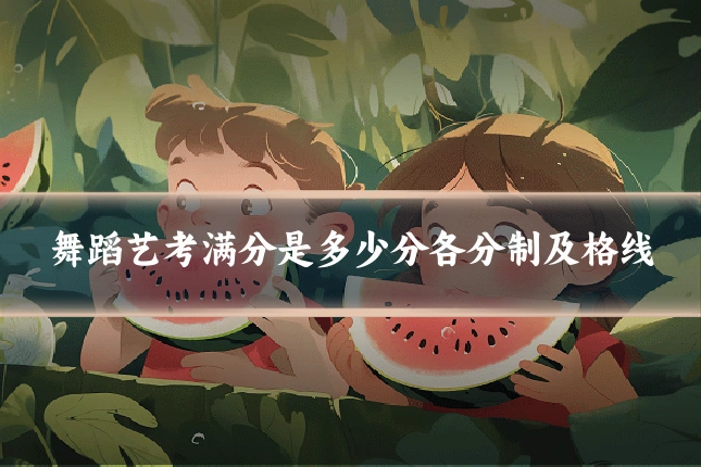 舞蹈艺考满分是多少分各分制及格线
