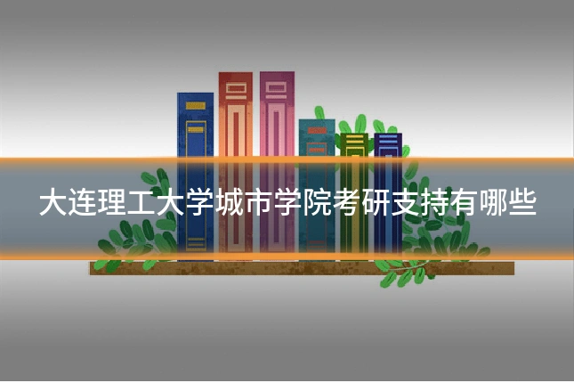 大连理工大学城市学院考研支持有哪些