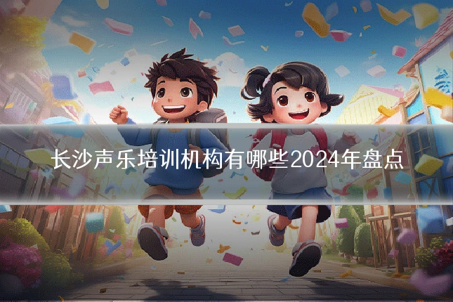 长沙声乐培训机构有哪些2024年盘点