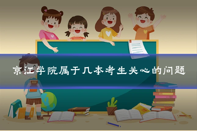 京江学院属于几本考生关心的问题