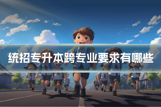 统招专升本跨专业要求有哪些