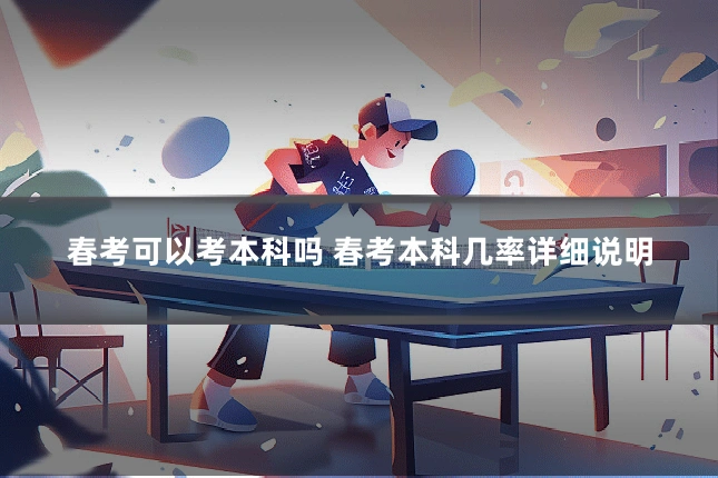 春考可以考本科吗 春考本科几率详细说明