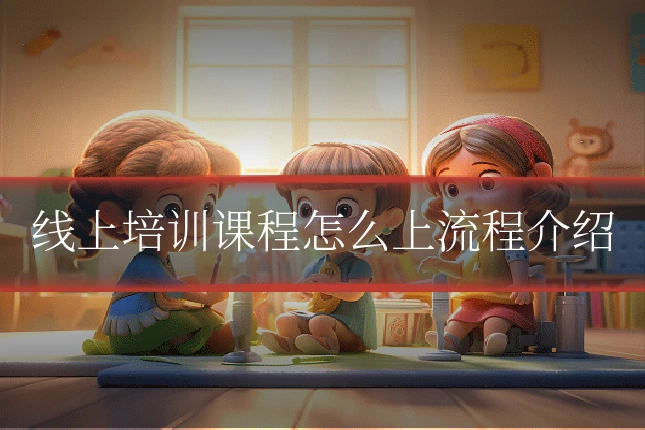 线上培训课程怎么上流程介绍