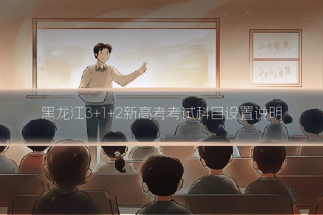 黑龙江3+1+2新高考考试科目设置说明