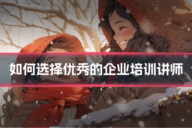 如何选择优秀的企业培训讲师