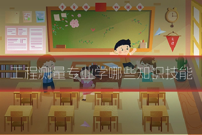 工程测量专业学哪些知识技能