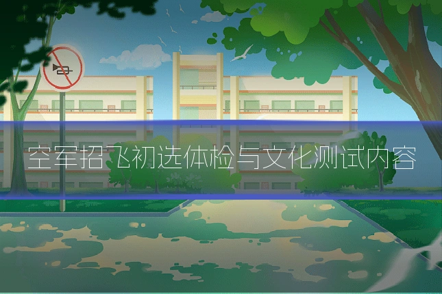 空军招飞初选体检与文化测试内容