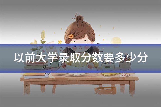 以前大学录取分数要多少分