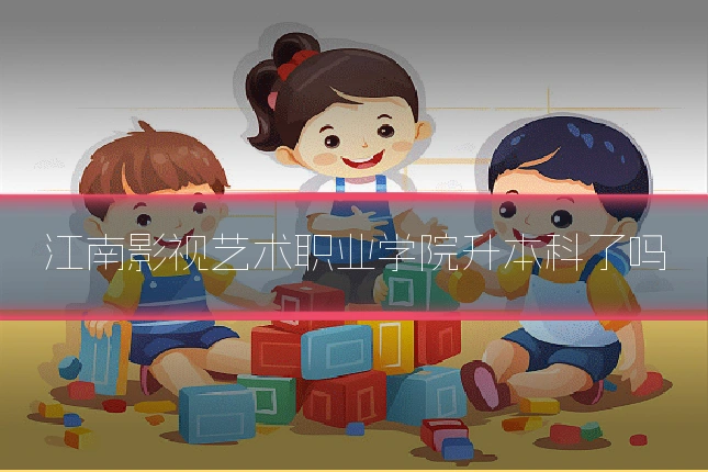 江南影视艺术职业学院升本科了吗