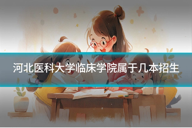 河北医科大学临床学院属于几本招生