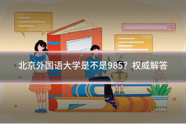 北京外国语大学是不是985？权威解答