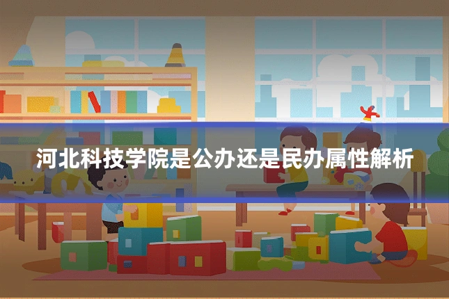 河北科技学院是公办还是民办属性解析