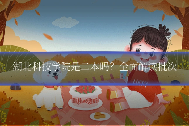湖北科技学院是二本吗？全面解读批次