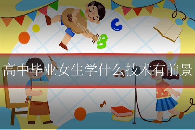 高中毕业女生学什么技术有前景