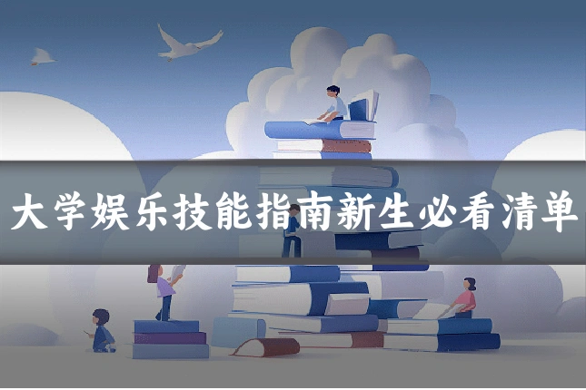 大学娱乐技能指南新生必看清单