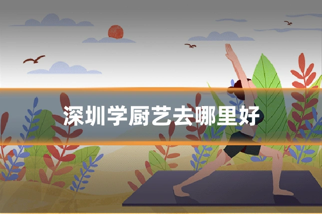 深圳学厨艺去哪里好