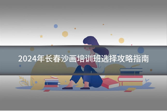 2024年长春沙画培训班选择攻略指南