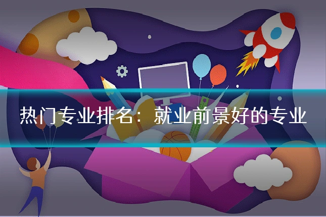 热门专业排名:就业前景好的专业