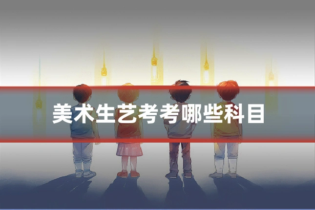 美术生艺考考哪些科目