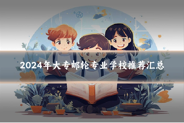 2024年大专邮轮专业学校推荐汇总