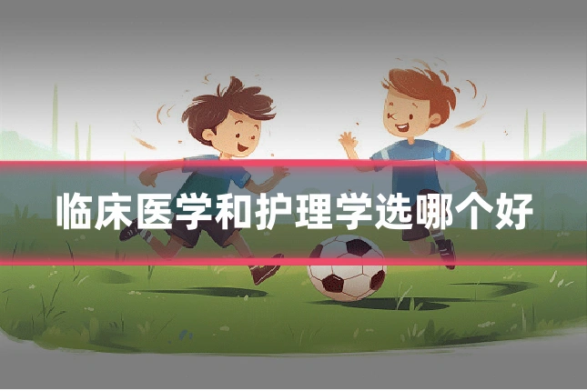 临床医学和护理学选哪个好
