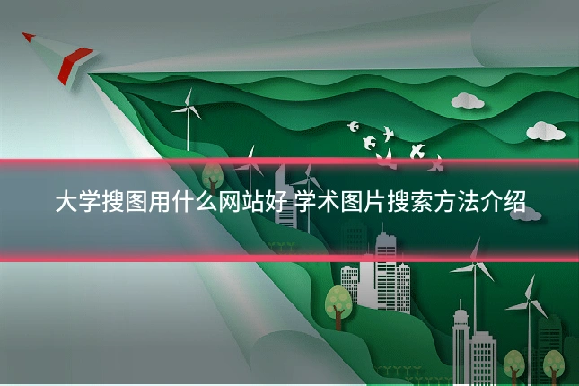大学搜图用什么网站好 学术图片搜索方法介绍