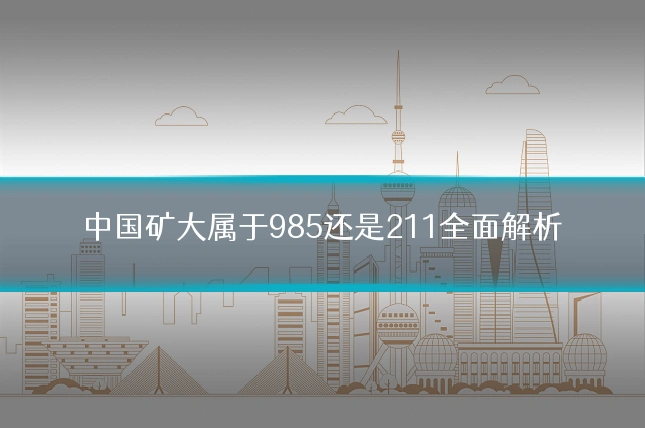 中国矿大属于985还是211全面解析