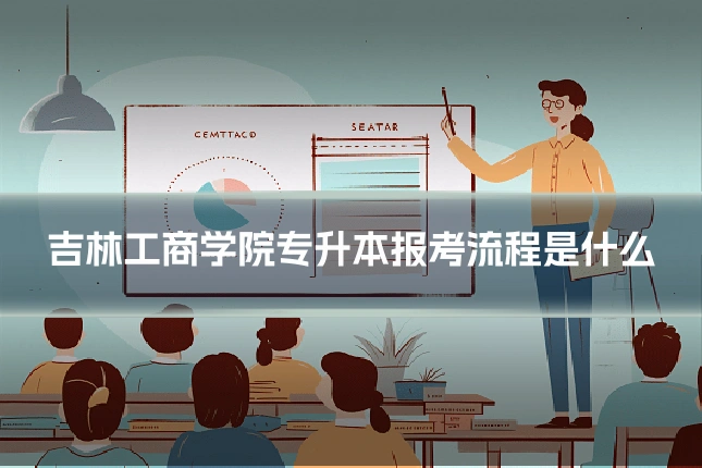 吉林工商学院专升本报考流程是什么