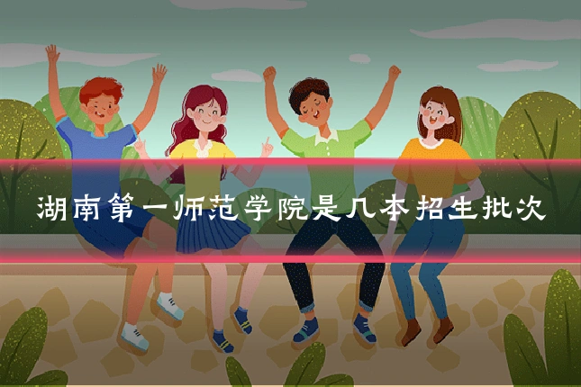 湖南第一师范学院是几本招生批次