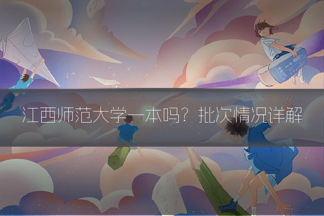 江西师范大学一本吗?批次情况详解