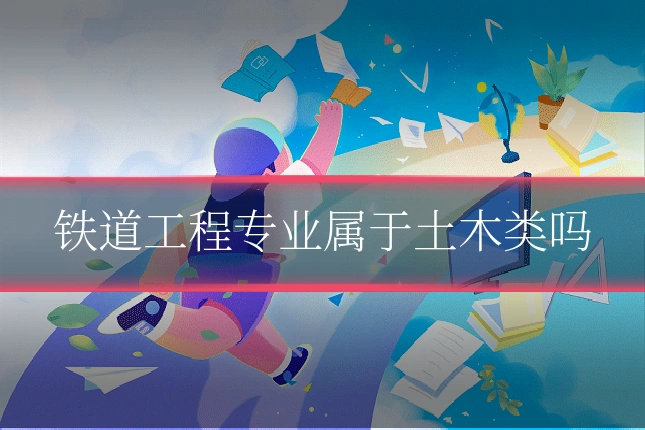 铁道工程专业属于土木类吗