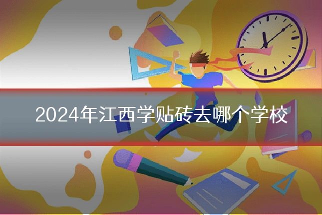 2024年江西学贴砖去哪个学校