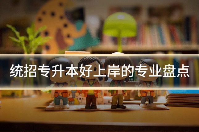 统招专升本好上岸的专业盘点
