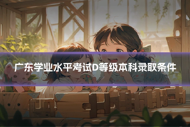 广东学业水平考试D等级本科录取条件