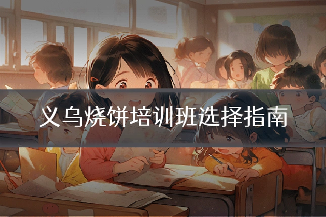 义乌烧饼培训班选择指南