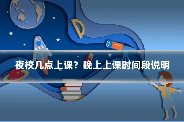 夜校几点上课?晚上上课时间段说明