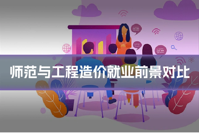 师范与工程造价就业前景对比