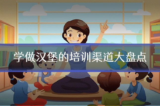 学做汉堡的培训渠道大盘点