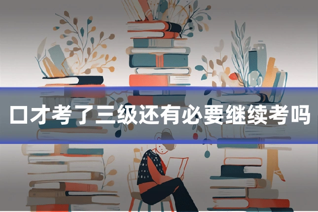 口才考了三级还有必要继续考吗