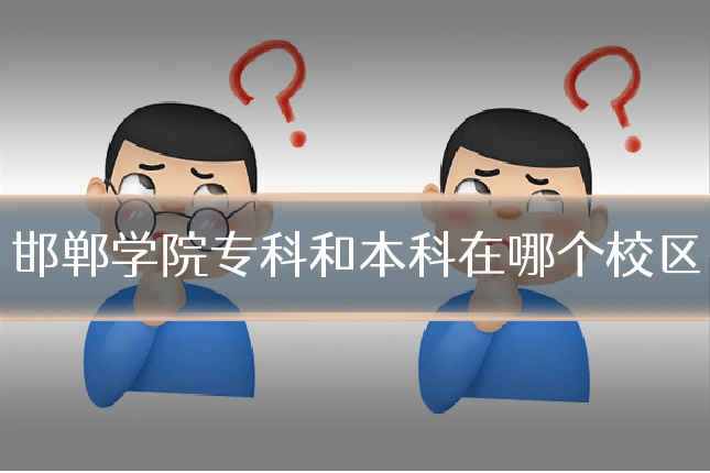 邯郸学院专科和本科在哪个校区