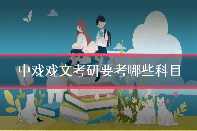 中戏戏文考研要考哪些科目